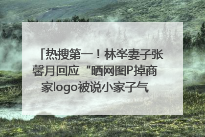 热搜第一！林峯妻子张馨月回应“晒网图P掉商家logo被说小家子气”：没那么多想法，可能有人恶意解读