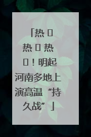 热 ҈ 热 ҈ 热 ҈！明起河南多地上演高温“持久战”