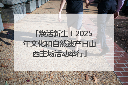 焕活新生！2025年文化和自然遗产日山西主场活动举行