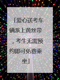 爱心送考车辆系上黄丝带，考生无需预约即可免费乘坐