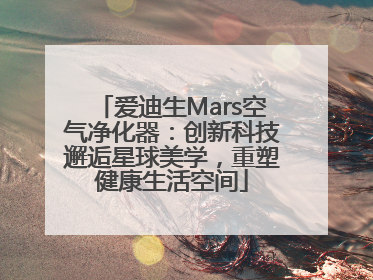 爱迪生Mars空气净化器：创新科技邂逅星球美学，重塑健康生活空间