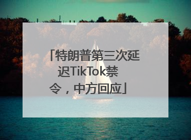 特朗普第三次延迟TikTok禁令，中方回应
