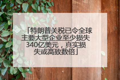 特朗普关税已令全球主要大型企业至少损失340亿美元，真实损失或高致数倍