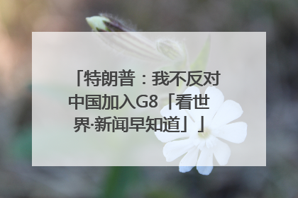 特朗普：我不反对中国加入G8「看世界·新闻早知道」