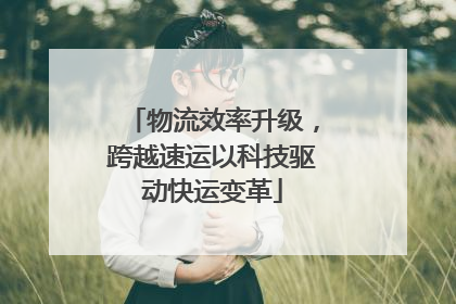 物流效率升级，跨越速运以科技驱动快运变革