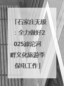 石家庄无极：全力做好2025滹沱河畔文化旅游季保电工作