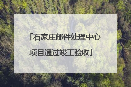 石家庄邮件处理中心项目通过竣工验收