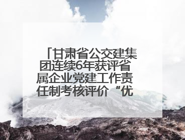甘肃省公交建集团连续6年获评省属企业党建工作责任制考核评价“优秀”等次
