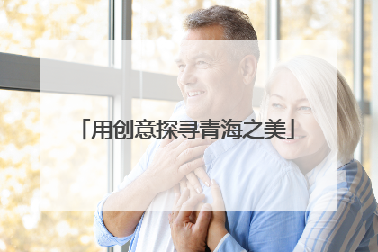 用创意探寻青海之美
