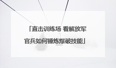 直击训练场 看解放军官兵如何锤炼爆破技能