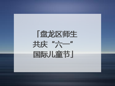 盘龙区师生共庆“六一”国际儿童节