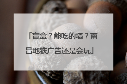 盲盒？能吃的墙？南昌地铁广告还是会玩