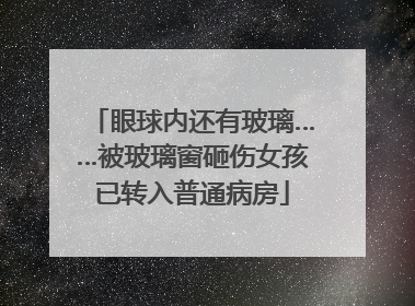 眼球内还有玻璃……被玻璃窗砸伤女孩已转入普通病房