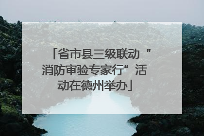 省市县三级联动“消防审验专家行”活动在德州举办