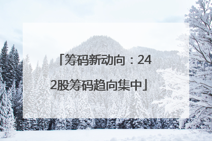 筹码新动向：242股筹码趋向集中