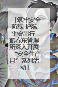 筑牢安全防线 护航平安出行-蕲春东管理所深入开展“安全生产月”系列活动