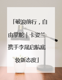 破浪前行，自由掌舵｜卡姿兰携手李晟启航底妆新态度