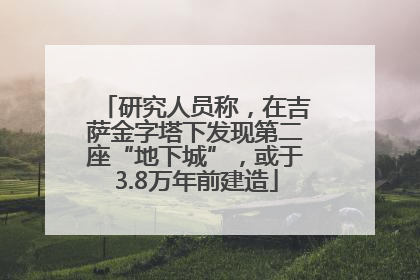 研究人员称，在吉萨金字塔下发现第二座“地下城”，或于3.8万年前建造