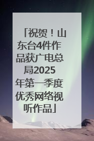 祝贺！山东台4件作品获广电总局2025年第一季度优秀网络视听作品