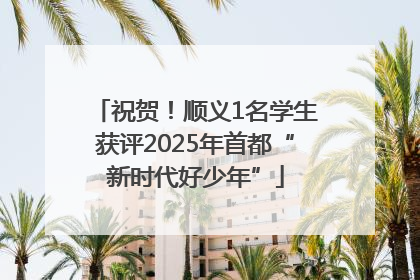 祝贺！顺义1名学生获评2025年首都“新时代好少年”