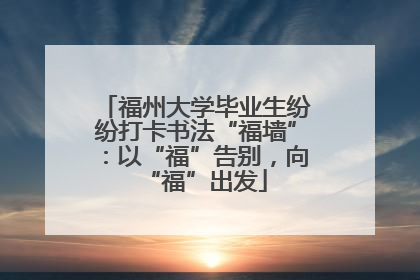 福州大学毕业生纷纷打卡书法“福墙”：以“福”告别，向“福”出发