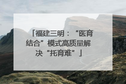 福建三明：“医育结合”模式高质量解决“托育难”