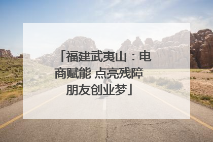 福建武夷山：电商赋能 点亮残障朋友创业梦