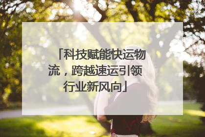 科技赋能快运物流，跨越速运引领行业新风向