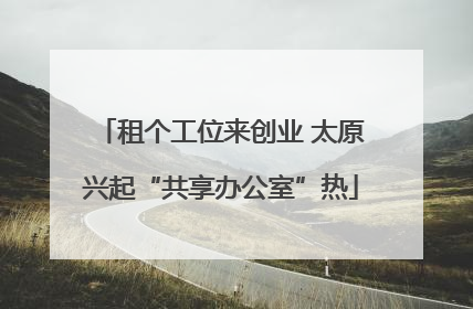 租个工位来创业 太原兴起“共享办公室”热