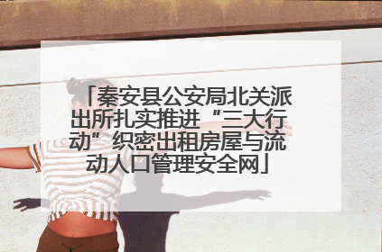 秦安县公安局北关派出所扎实推进“三大行动”织密出租房屋与流动人口管理安全网