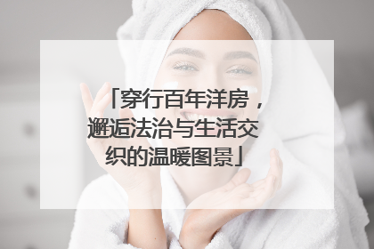穿行百年洋房，邂逅法治与生活交织的温暖图景