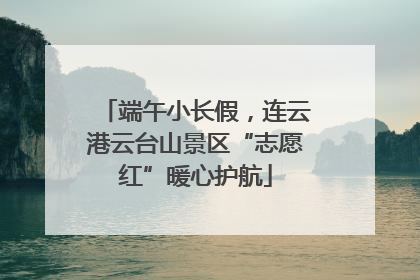 端午小长假，连云港云台山景区“志愿红”暖心护航