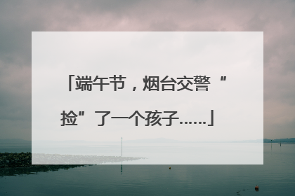 端午节，烟台交警“捡”了一个孩子……