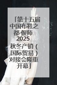 第十五届中国布鞋之都·偃师 2025 秋冬产销（国际贸易）对接会隆重开幕