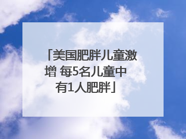 美国肥胖儿童激增 每5名儿童中有1人肥胖