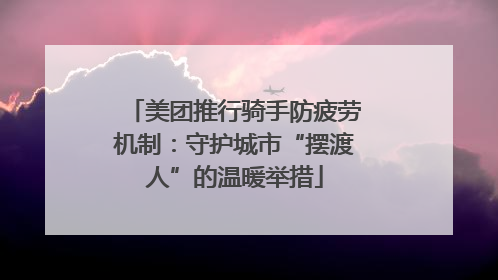 美团推行骑手防疲劳机制：守护城市“摆渡人”的温暖举措
