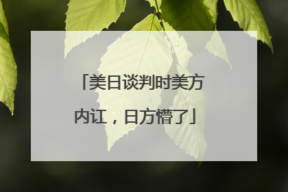 美日谈判时美方内讧，日方懵了