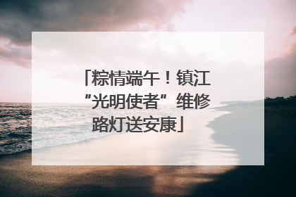 粽情端午！镇江“光明使者”维修路灯送安康