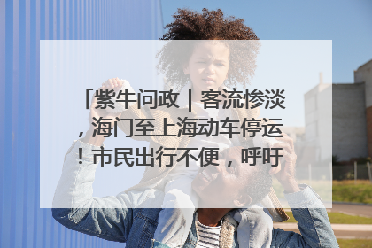 紫牛问政｜客流惨淡，海门至上海动车停运！市民出行不便，呼吁铁路部门恢复班次