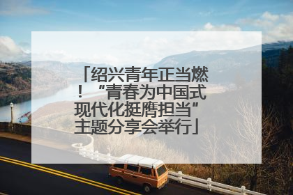 绍兴青年正当燃！“青春为中国式现代化挺膺担当”主题分享会举行