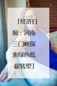 经济日报：河南三门峡探索绿色低碳转型