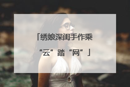 绣娘深闺手作乘“云”踏“网”