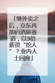 继外卖之后，京东再加码酒旅赛道，以3倍薪资“挖人”？业内人士回应