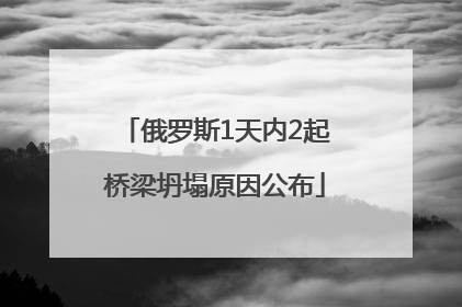 俄罗斯1天内2起桥梁坍塌原因公布