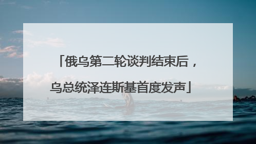 俄乌第二轮谈判结束后，乌总统泽连斯基首度发声