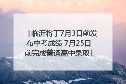 临沂将于7月3日前发布中考成绩 7月25日前完成普通高中录取
