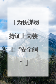 为快递员持证上岗装上“安全阀”
