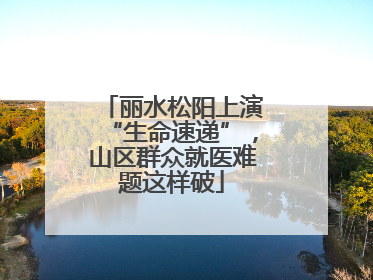丽水松阳上演“生命速递”，山区群众就医难题这样破