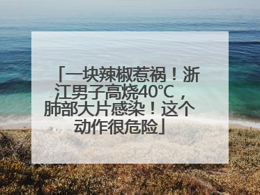 一块辣椒惹祸！浙江男子高烧40℃，肺部大片感染！这个动作很危险