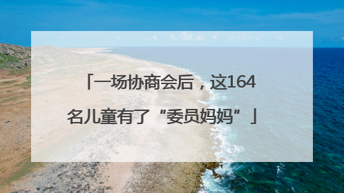 一场协商会后，这164名儿童有了“委员妈妈”